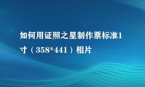 如何用证照之星制作票标准1寸（358*441）相片