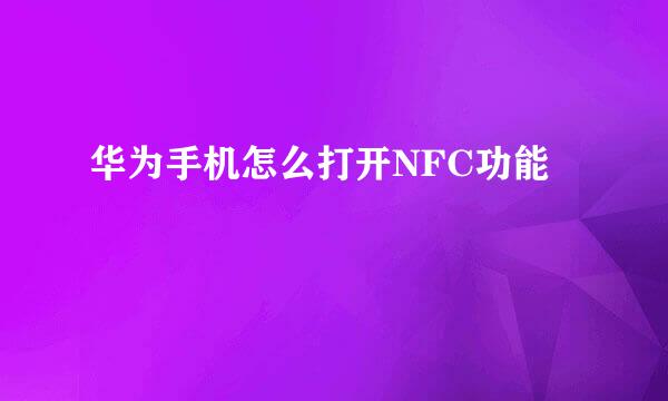 华为手机怎么打开NFC功能