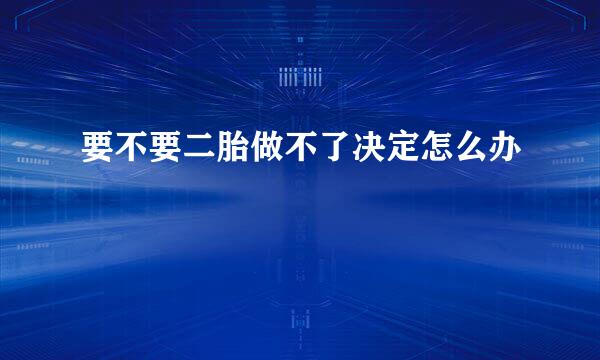 要不要二胎做不了决定怎么办