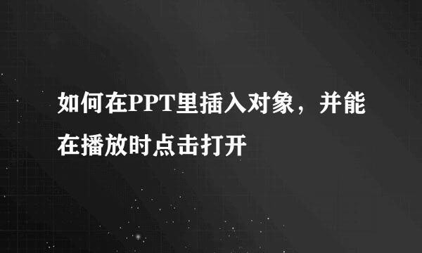 如何在PPT里插入对象，并能在播放时点击打开