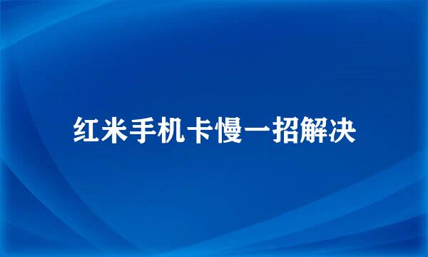 红米手机卡慢一招解决