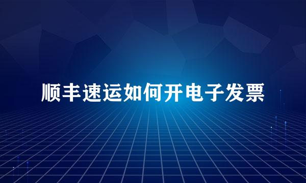 顺丰速运如何开电子发票