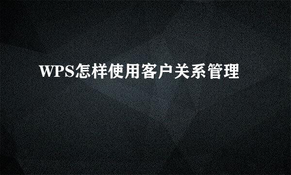 WPS怎样使用客户关系管理