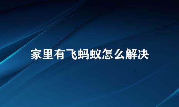 家里有飞蚂蚁怎么解决