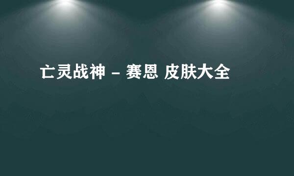 亡灵战神 - 赛恩 皮肤大全