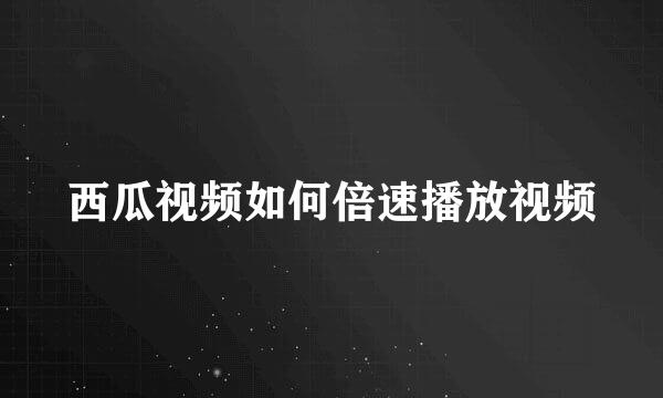西瓜视频如何倍速播放视频