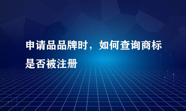 申请品品牌时，如何查询商标是否被注册