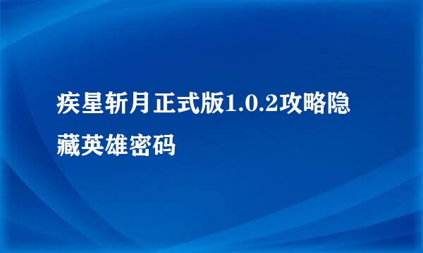 疾星斩月正式版1.0.2攻略隐藏英雄密码