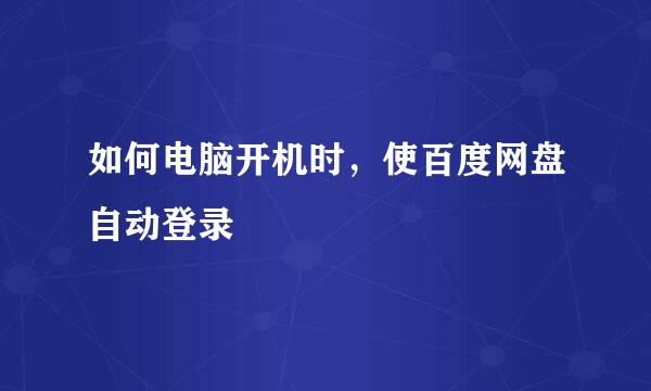 如何电脑开机时，使百度网盘自动登录