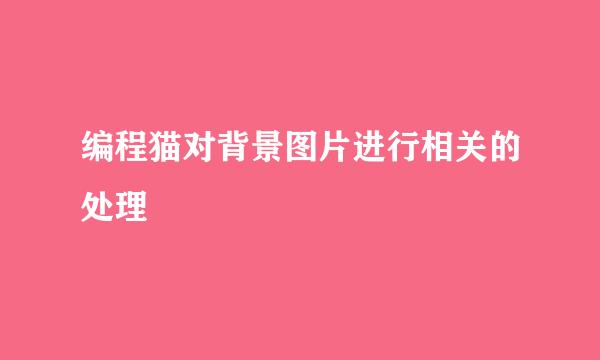 编程猫对背景图片进行相关的处理