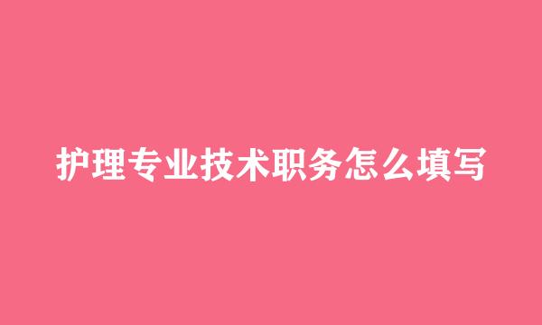 护理专业技术职务怎么填写
