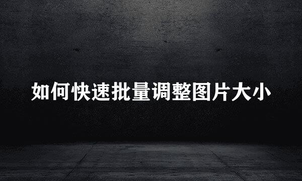 如何快速批量调整图片大小