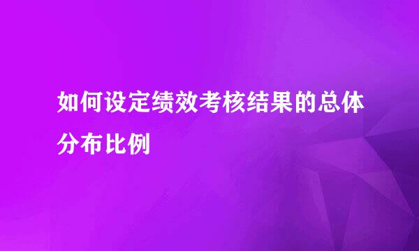 如何设定绩效考核结果的总体分布比例