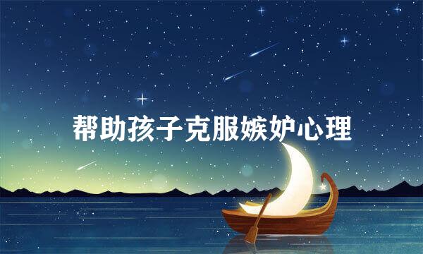 帮助孩子克服嫉妒心理