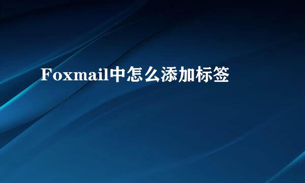 Foxmail中怎么添加标签