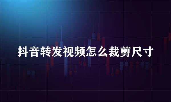 抖音转发视频怎么裁剪尺寸