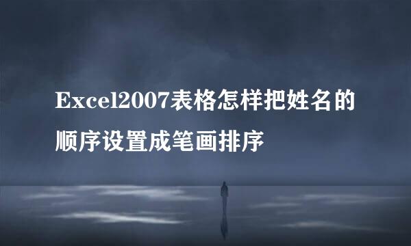 Excel2007表格怎样把姓名的顺序设置成笔画排序