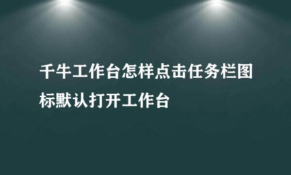 千牛工作台怎样点击任务栏图标默认打开工作台