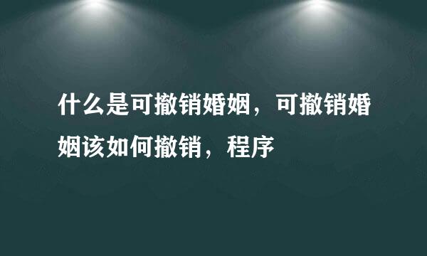 什么是可撤销婚姻，可撤销婚姻该如何撤销，程序