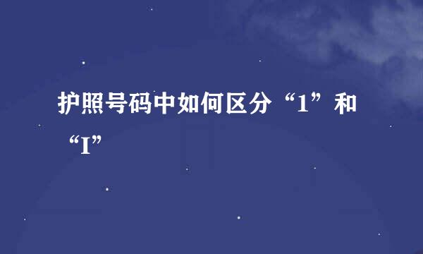护照号码中如何区分“1”和“I”