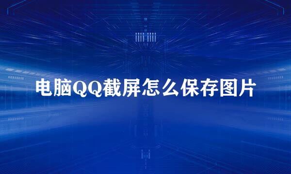 电脑QQ截屏怎么保存图片