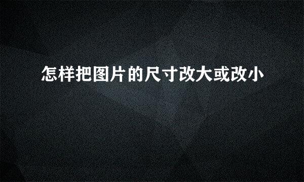 怎样把图片的尺寸改大或改小