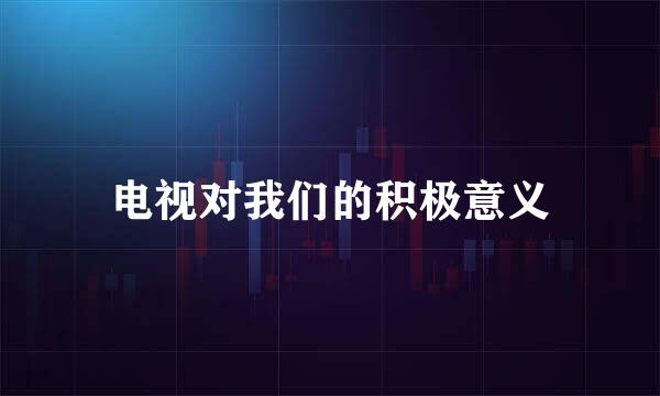 电视对我们的积极意义