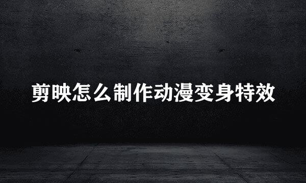 剪映怎么制作动漫变身特效