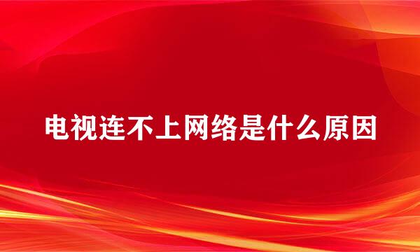 电视连不上网络是什么原因