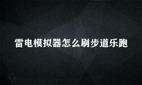 雷电模拟器怎么刷步道乐跑
