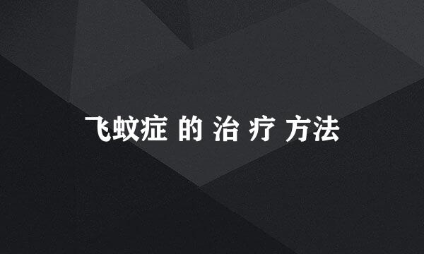 飞蚊症 的 治 疗 方法