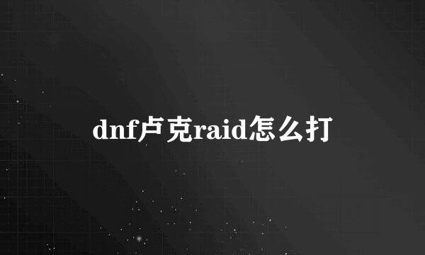 dnf卢克raid怎么打