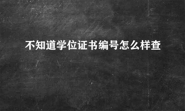 不知道学位证书编号怎么样查