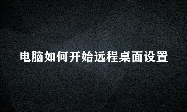 电脑如何开始远程桌面设置
