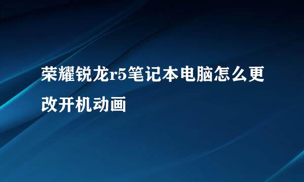 荣耀锐龙r5笔记本电脑怎么更改开机动画