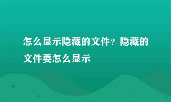 怎么显示隐藏的文件？隐藏的文件要怎么显示