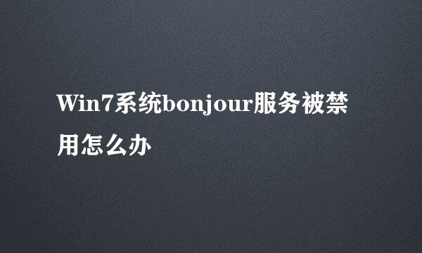 Win7系统bonjour服务被禁用怎么办