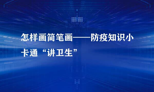 怎样画简笔画——防疫知识小卡通“讲卫生”