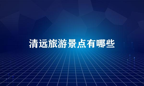 清远旅游景点有哪些