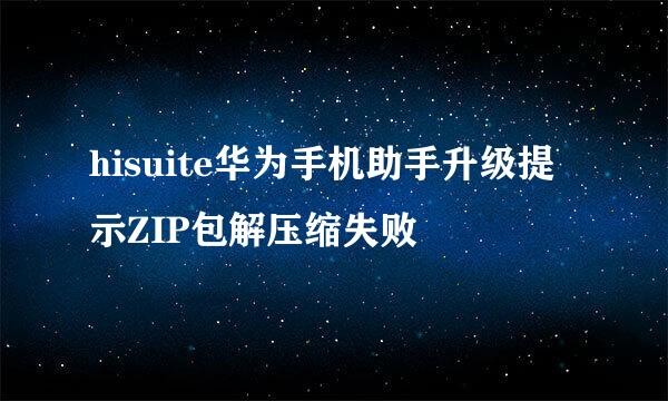hisuite华为手机助手升级提示ZIP包解压缩失败