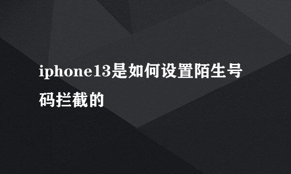 iphone13是如何设置陌生号码拦截的