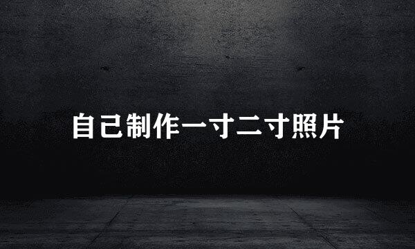 自己制作一寸二寸照片