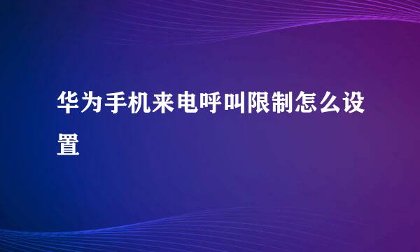 华为手机来电呼叫限制怎么设置