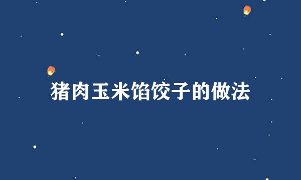 猪肉玉米馅饺子的做法