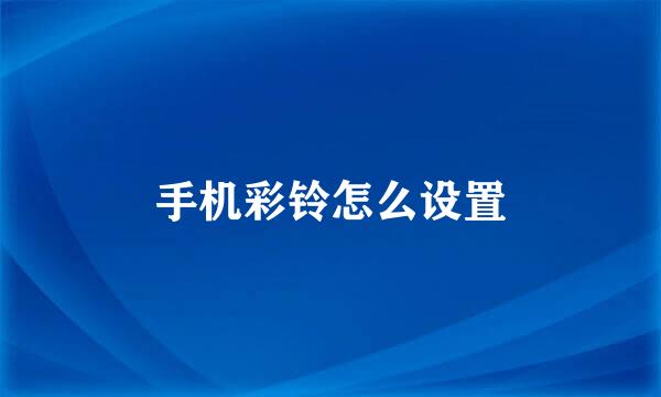 手机彩铃怎么设置