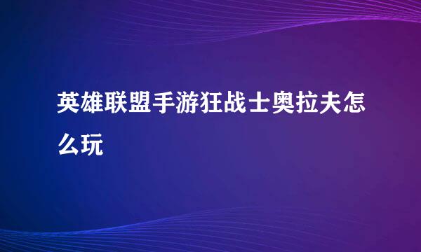 英雄联盟手游狂战士奥拉夫怎么玩