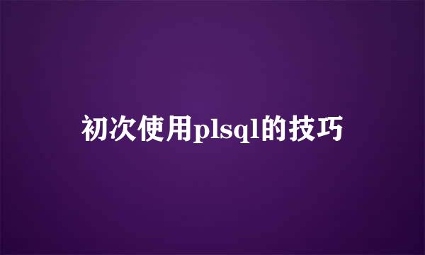 初次使用plsql的技巧