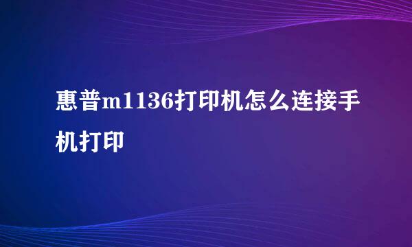 惠普m1136打印机怎么连接手机打印