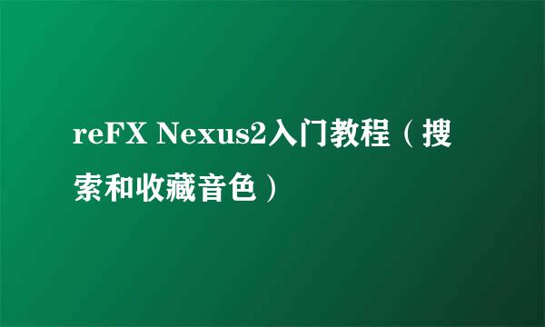 reFX Nexus2入门教程（搜索和收藏音色）