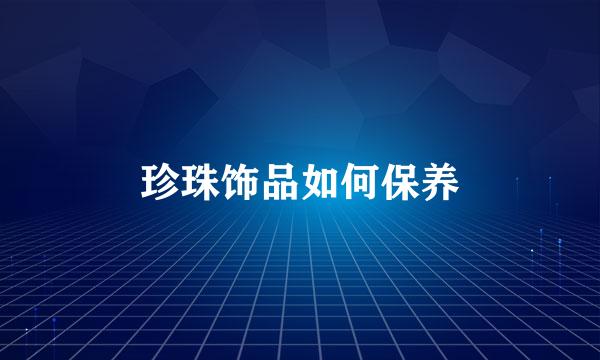 珍珠饰品如何保养
